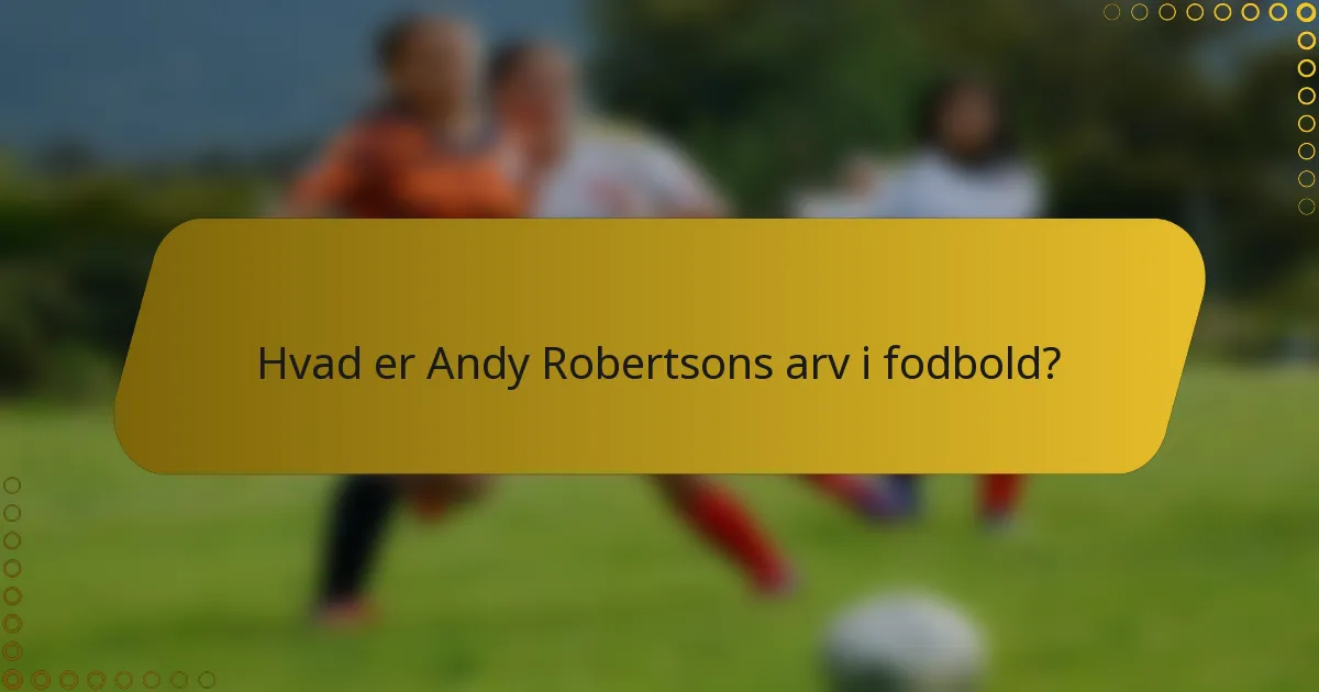 Hvad er Andy Robertsons arv i fodbold?