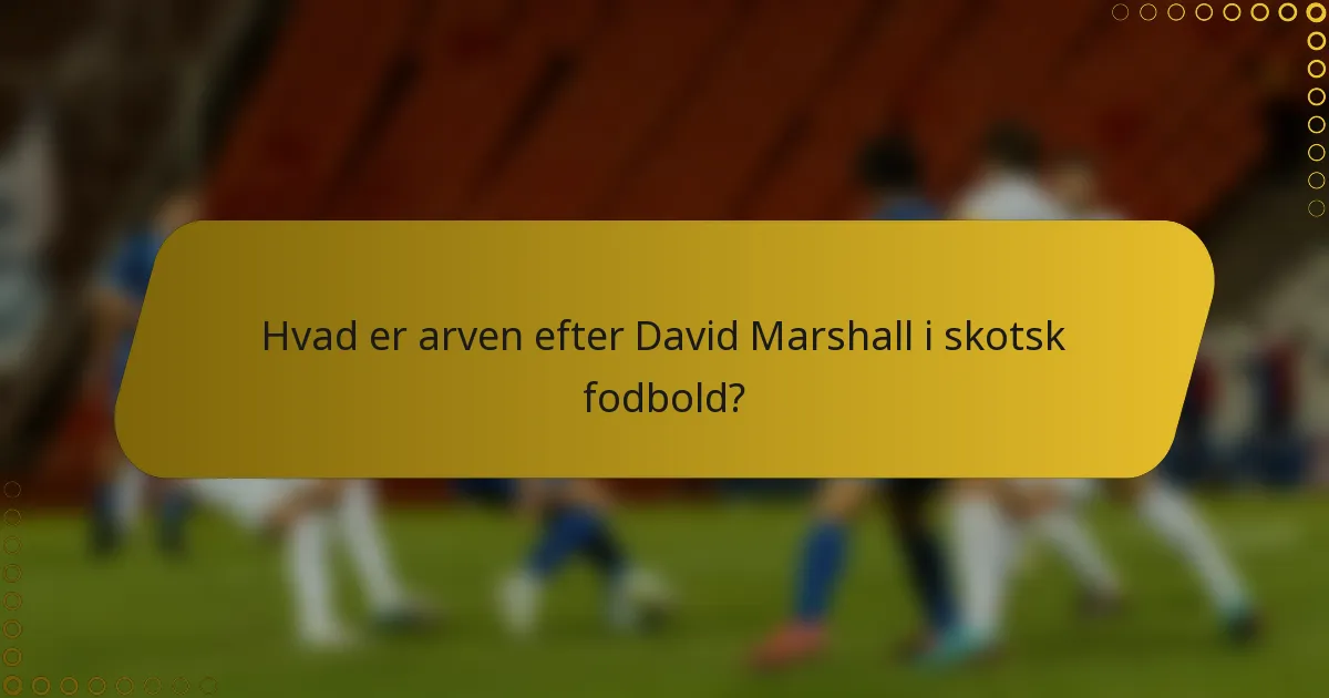 Hvad er arven efter David Marshall i skotsk fodbold?