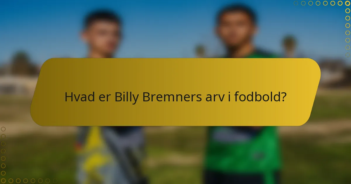 Hvad er Billy Bremners arv i fodbold?
