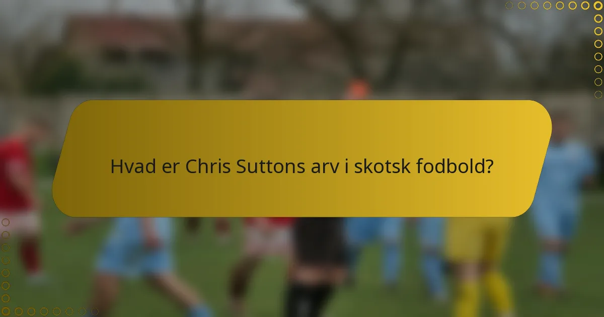 Hvad er Chris Suttons arv i skotsk fodbold?