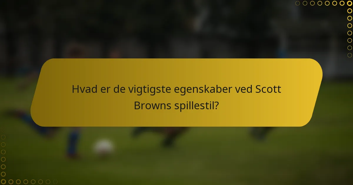 Hvad er de vigtigste egenskaber ved Scott Browns spillestil?