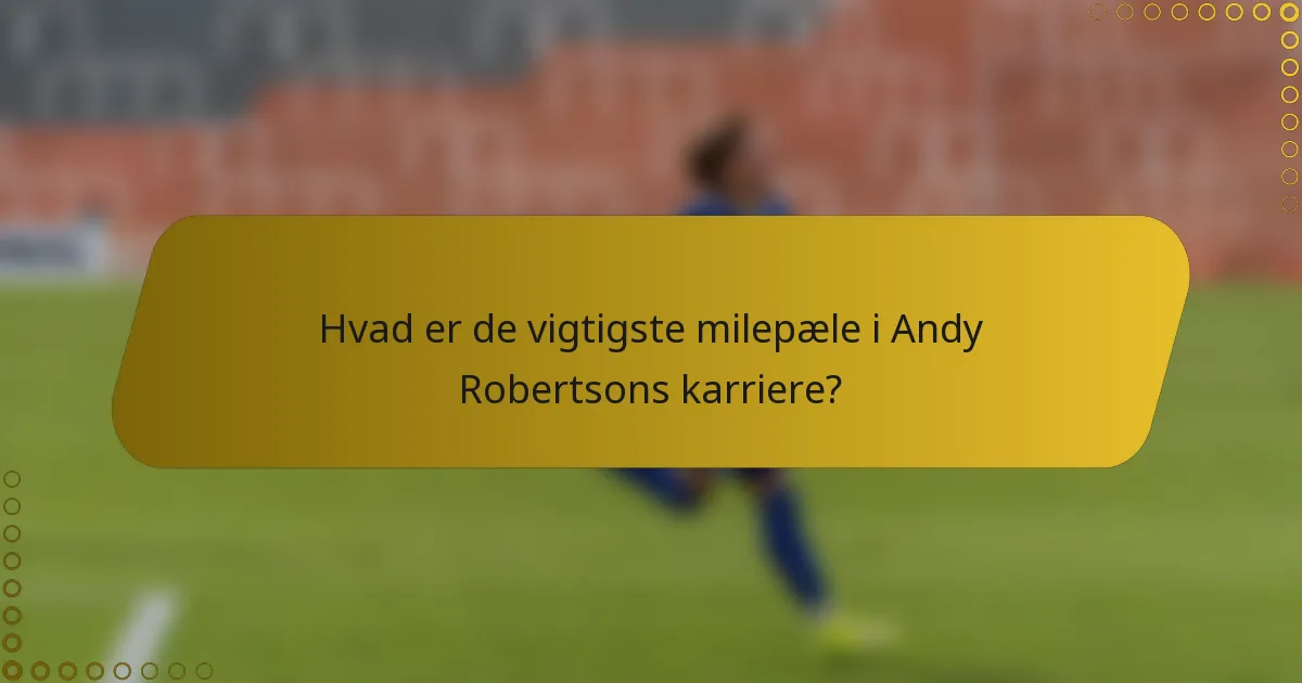 Hvad er de vigtigste milepæle i Andy Robertsons karriere?