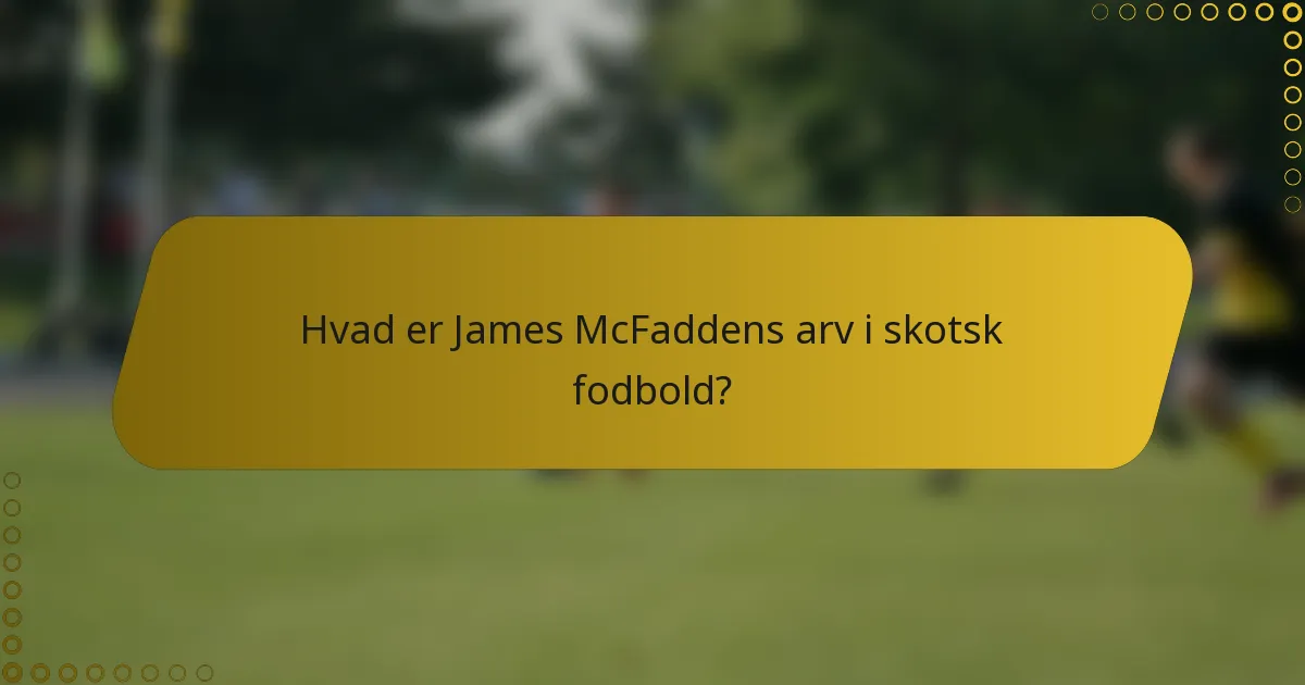 Hvad er James McFaddens arv i skotsk fodbold?