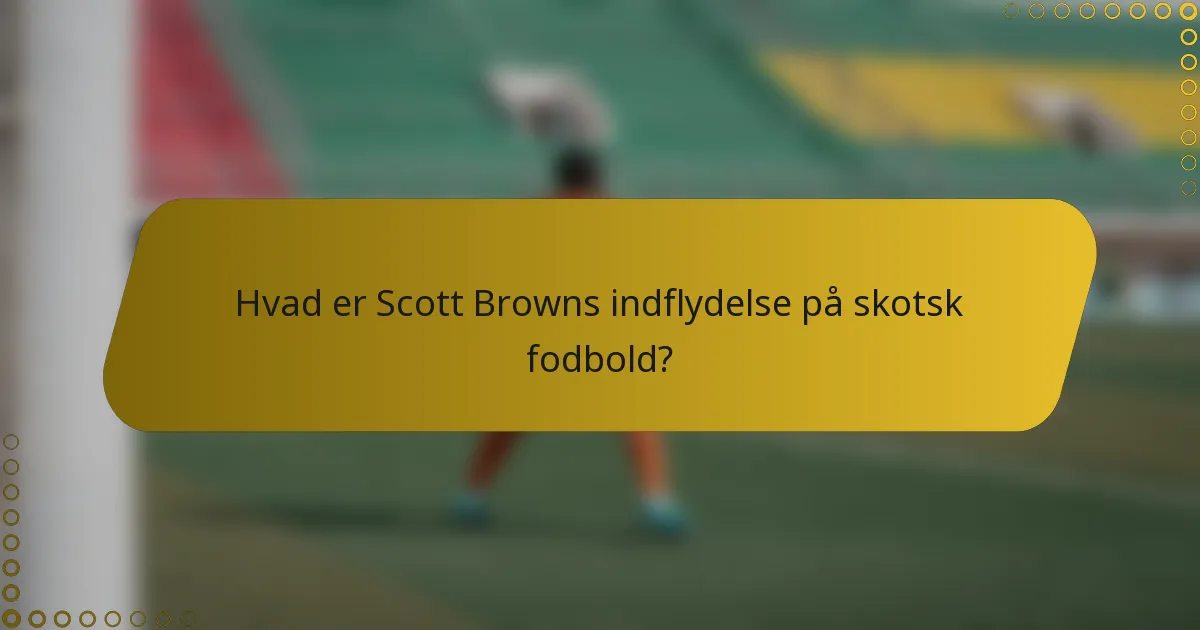 Hvad er Scott Browns indflydelse på skotsk fodbold?