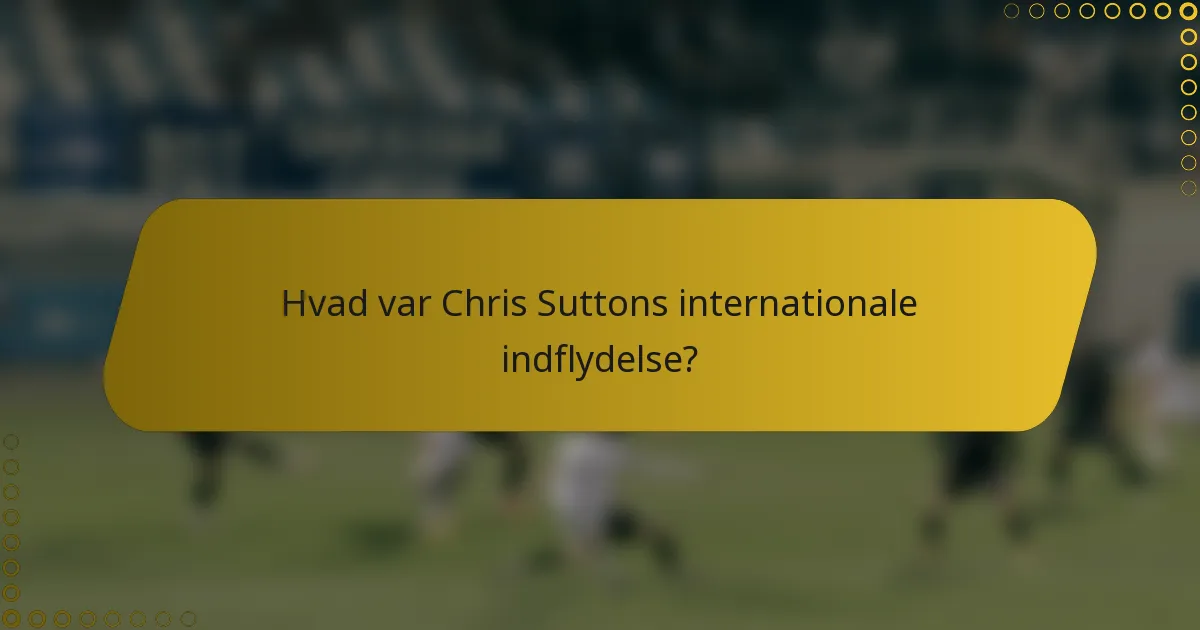 Hvad var Chris Suttons internationale indflydelse?