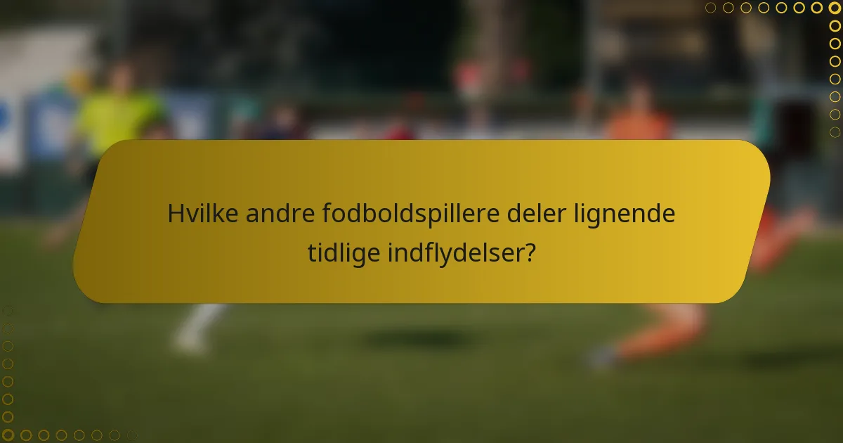 Hvilke andre fodboldspillere deler lignende tidlige indflydelser?