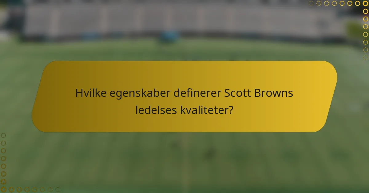 Hvilke egenskaber definerer Scott Browns ledelses kvaliteter?
