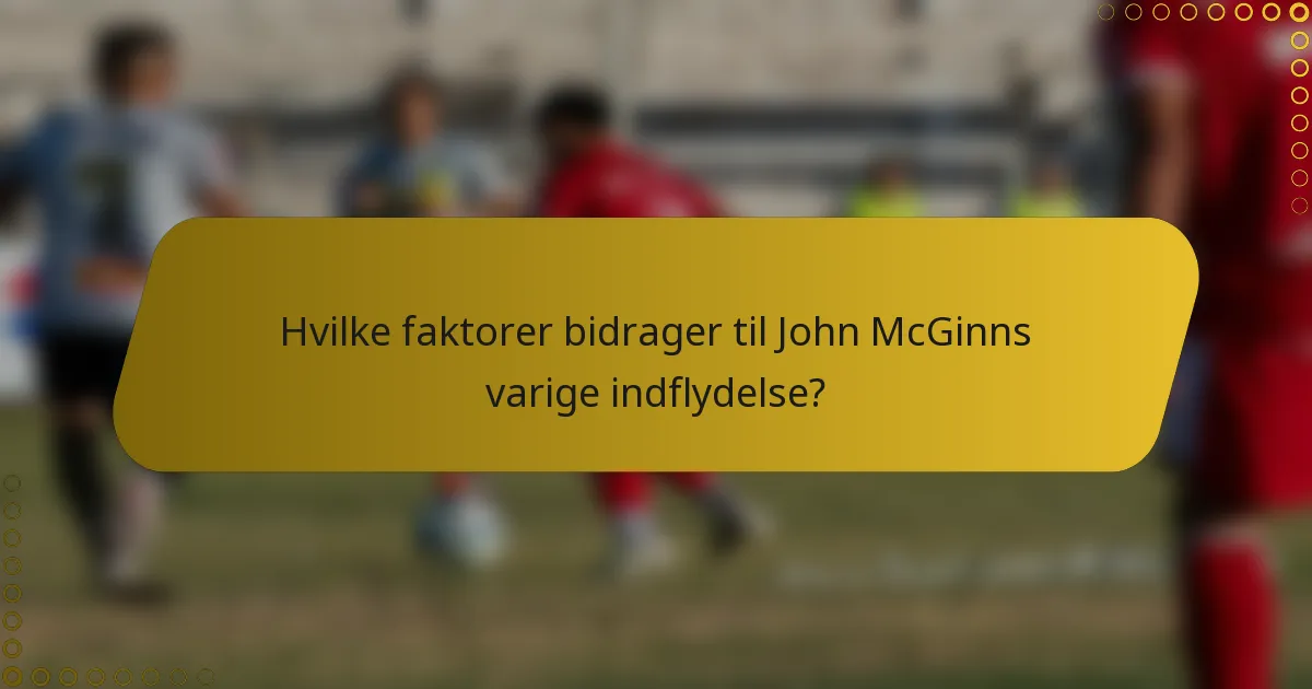 Hvilke faktorer bidrager til John McGinns varige indflydelse?