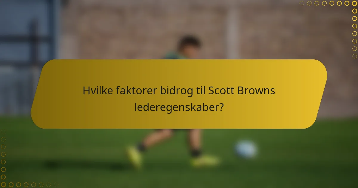 Hvilke faktorer bidrog til Scott Browns lederegenskaber?