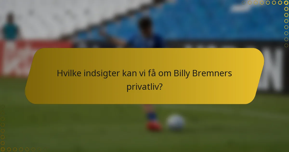 Hvilke indsigter kan vi få om Billy Bremners privatliv?