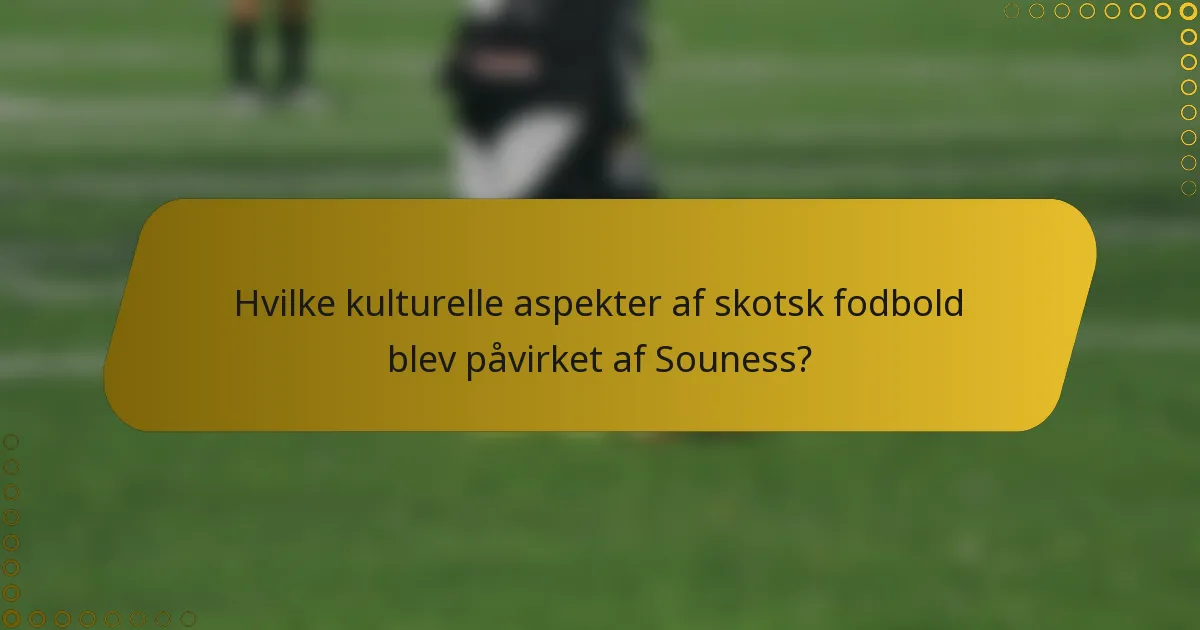 Hvilke kulturelle aspekter af skotsk fodbold blev påvirket af Souness?