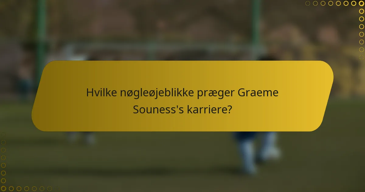 Hvilke nøgleøjeblikke præger Graeme Souness's karriere?