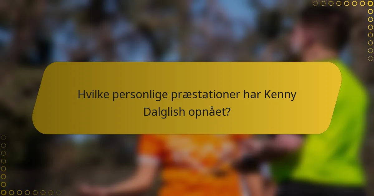 Hvilke personlige præstationer har Kenny Dalglish opnået?