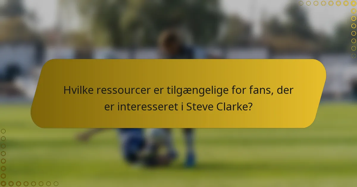 Hvilke ressourcer er tilgængelige for fans, der er interesseret i Steve Clarke?