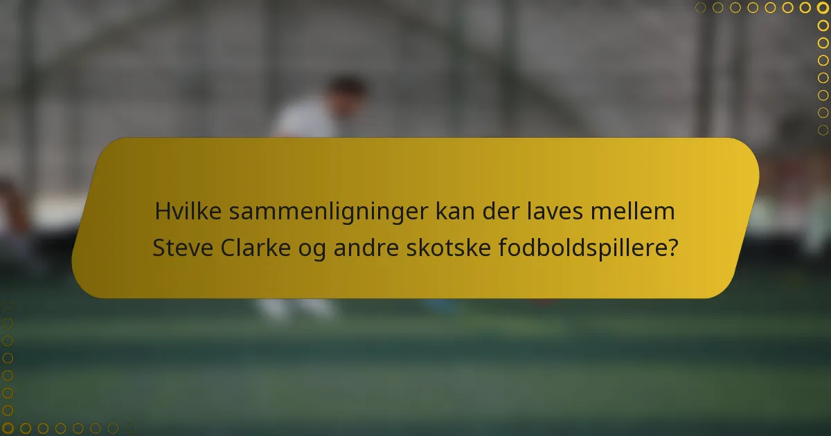 Hvilke sammenligninger kan der laves mellem Steve Clarke og andre skotske fodboldspillere?