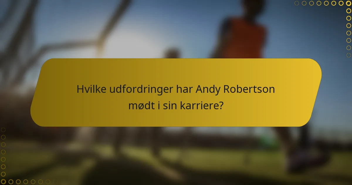 Hvilke udfordringer har Andy Robertson mødt i sin karriere?