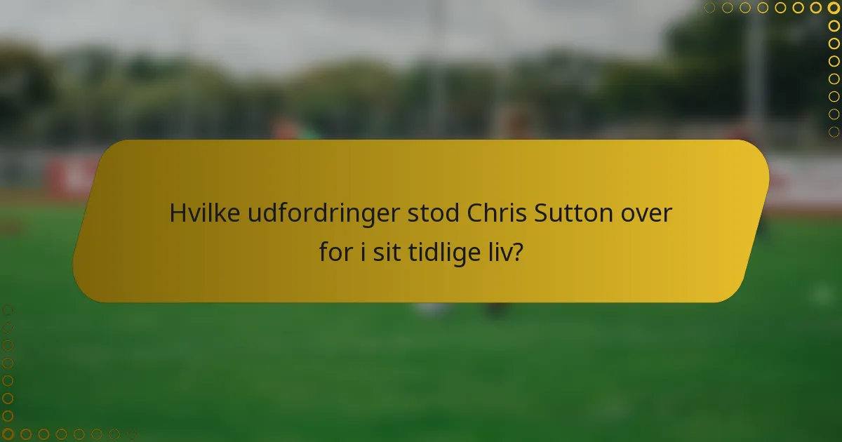 Hvilke udfordringer stod Chris Sutton over for i sit tidlige liv?