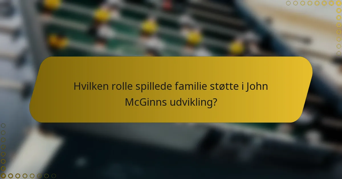 Hvilken rolle spillede familie støtte i John McGinns udvikling?