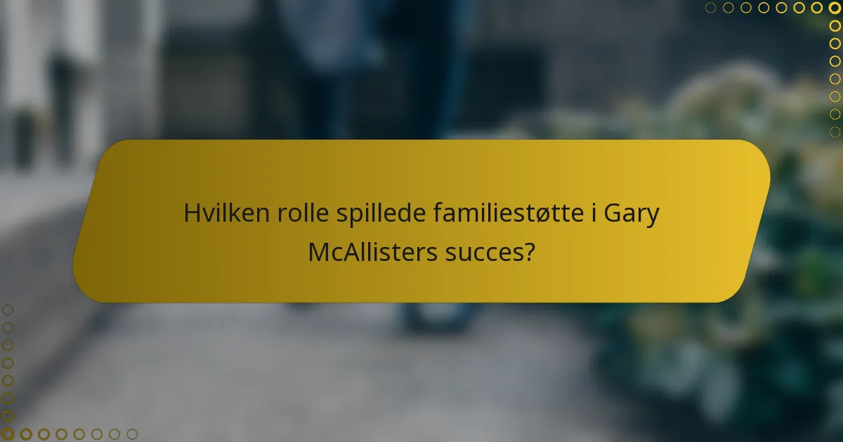 Hvilken rolle spillede familiestøtte i Gary McAllisters succes?
