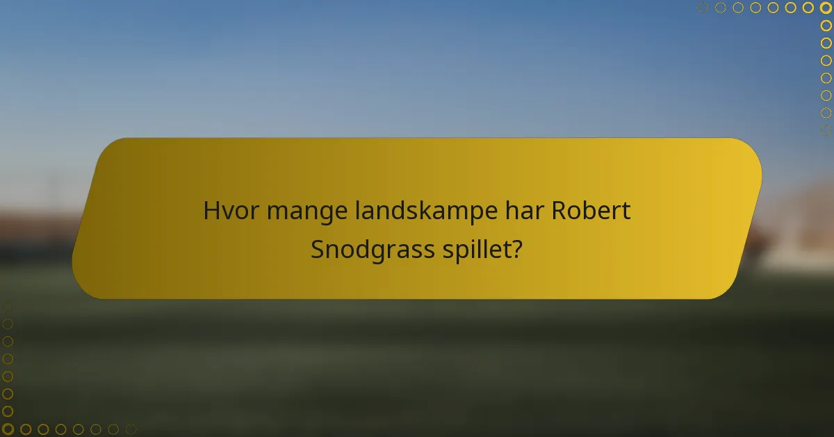 Hvor mange landskampe har Robert Snodgrass spillet?