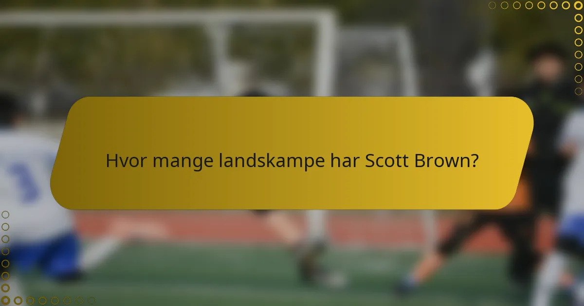 Hvor mange landskampe har Scott Brown?