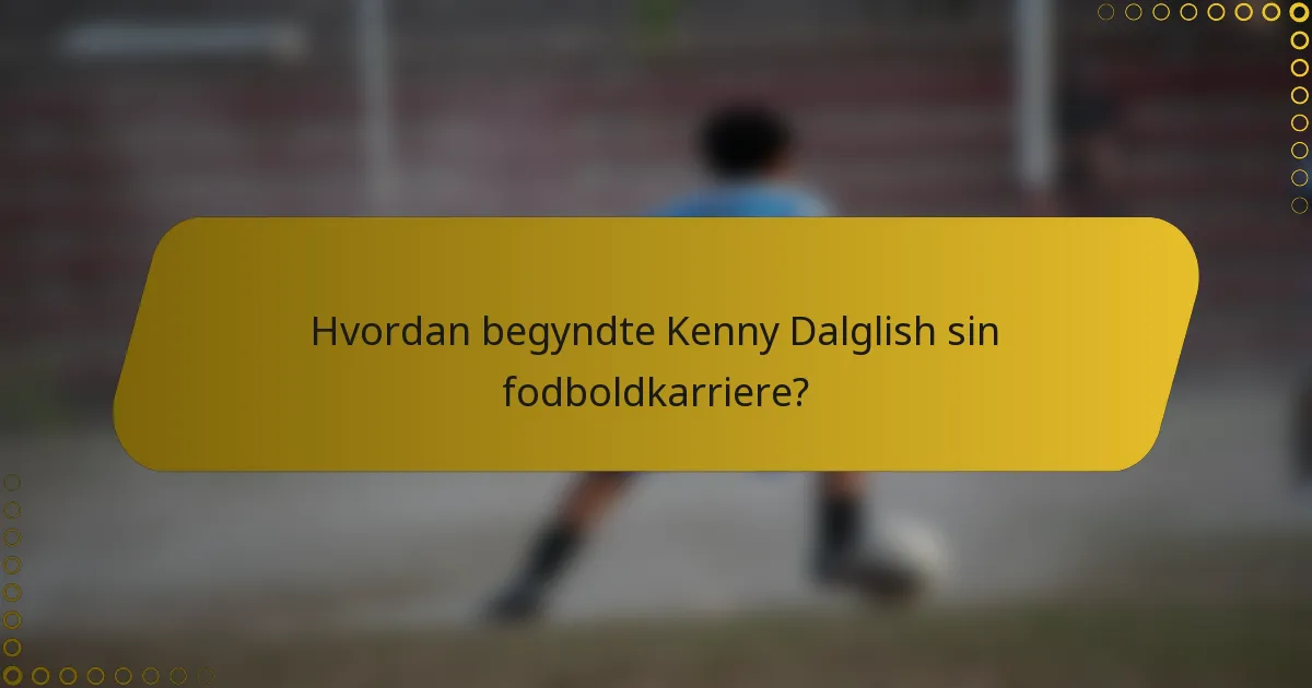 Hvordan begyndte Kenny Dalglish sin fodboldkarriere?