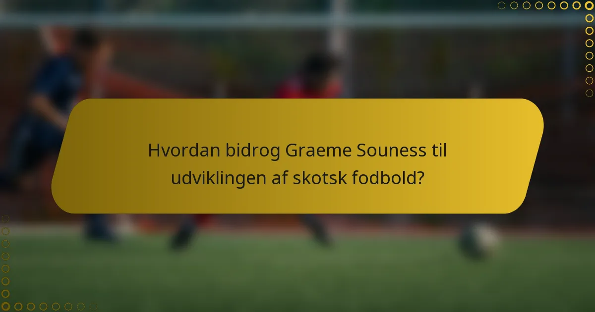 Hvordan bidrog Graeme Souness til udviklingen af skotsk fodbold?
