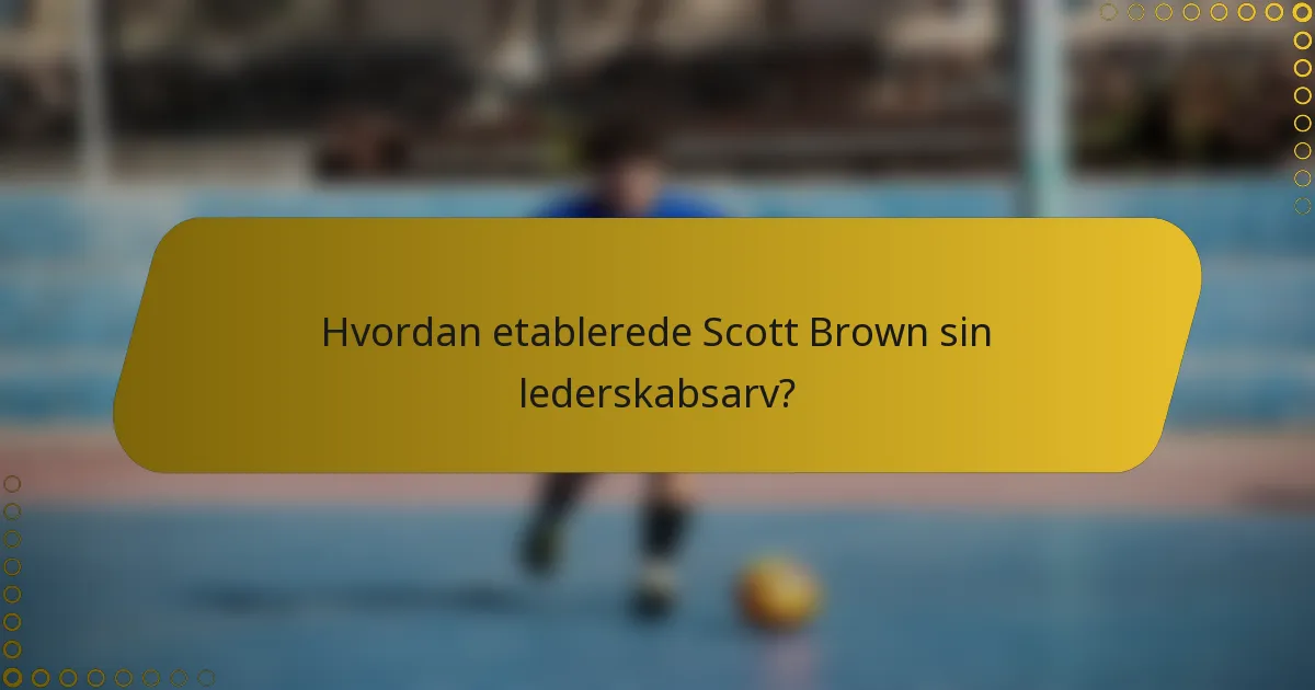 Hvordan etablerede Scott Brown sin lederskabsarv?