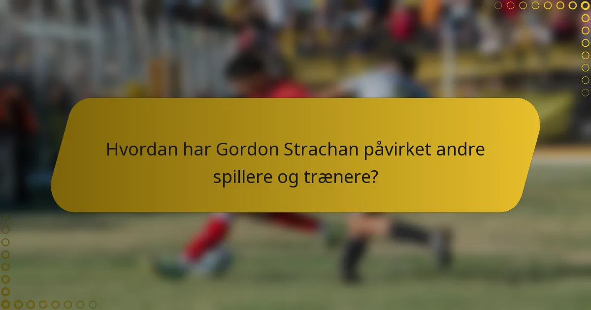 Hvordan har Gordon Strachan påvirket andre spillere og trænere?