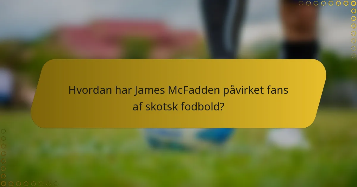 Hvordan har James McFadden påvirket fans af skotsk fodbold?