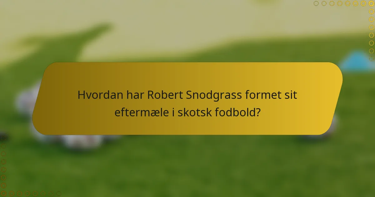 Hvordan har Robert Snodgrass formet sit eftermæle i skotsk fodbold?