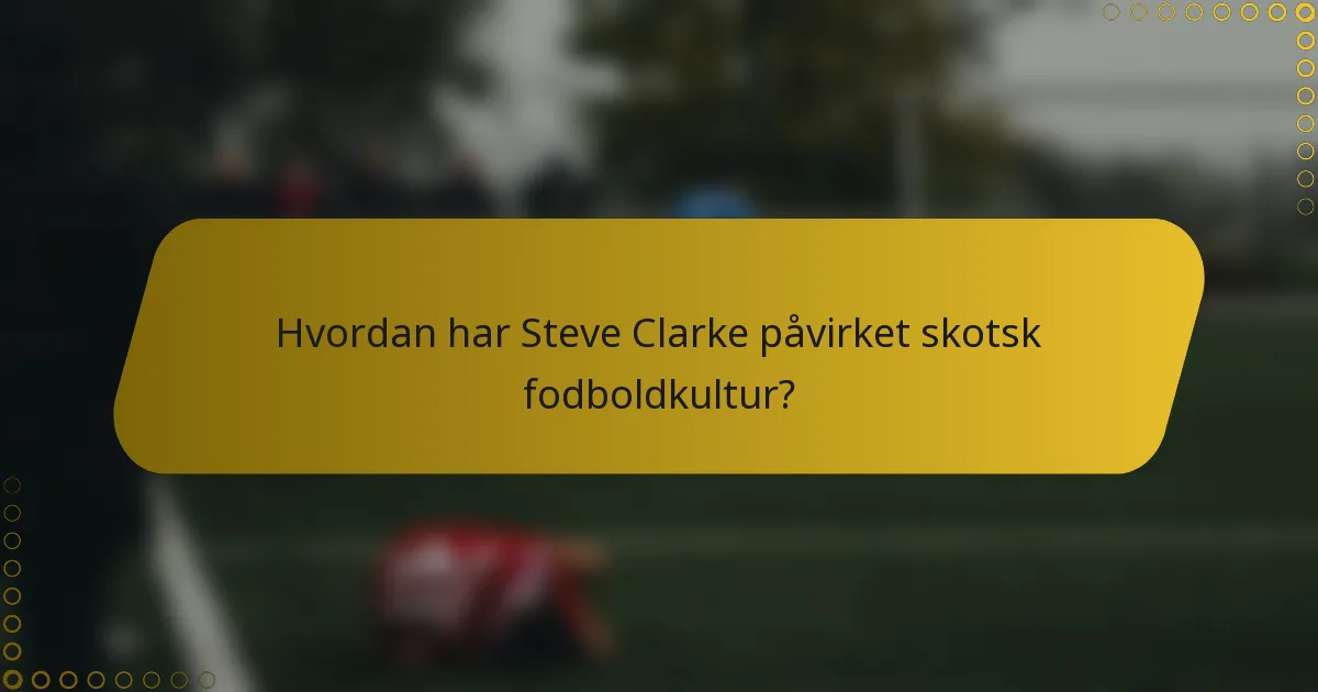 Hvordan har Steve Clarke påvirket skotsk fodboldkultur?