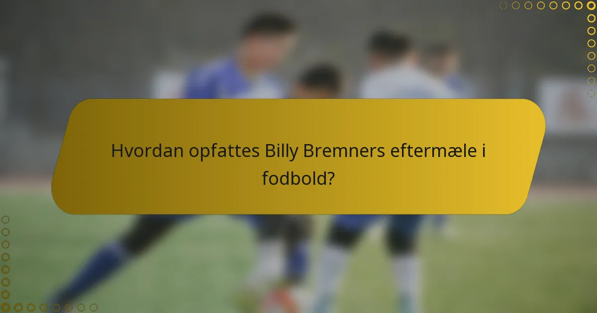 Hvordan opfattes Billy Bremners eftermæle i fodbold?