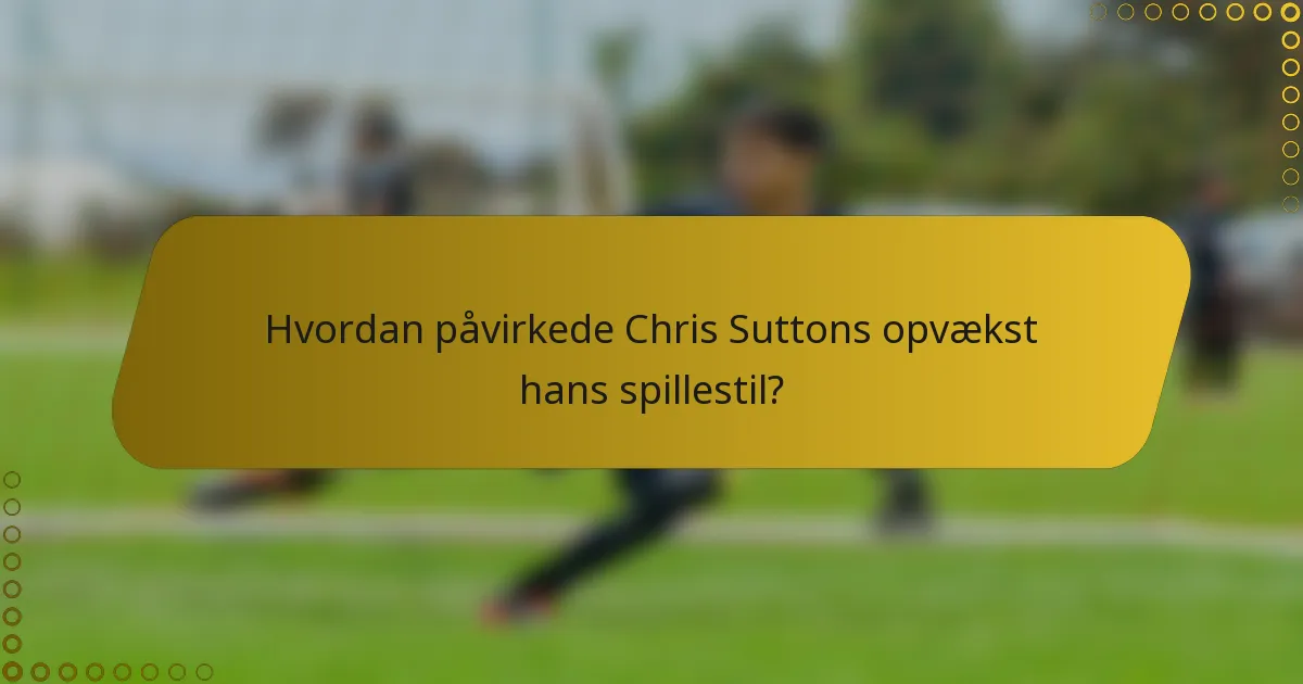 Hvordan påvirkede Chris Suttons opvækst hans spillestil?