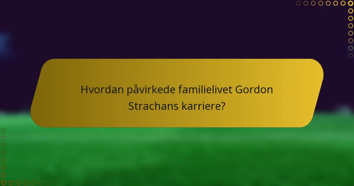 Hvordan påvirkede familielivet Gordon Strachans karriere?