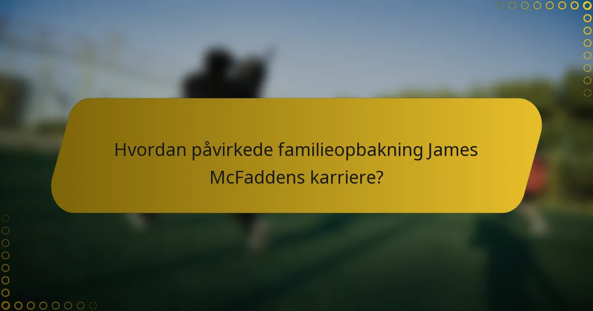 Hvordan påvirkede familieopbakning James McFaddens karriere?