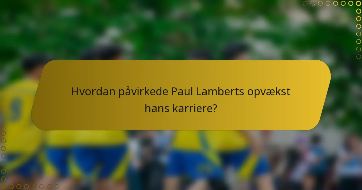 Hvordan påvirkede Paul Lamberts opvækst hans karriere?