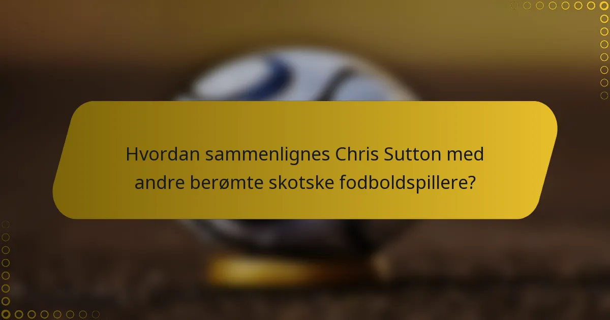 Hvordan sammenlignes Chris Sutton med andre berømte skotske fodboldspillere?