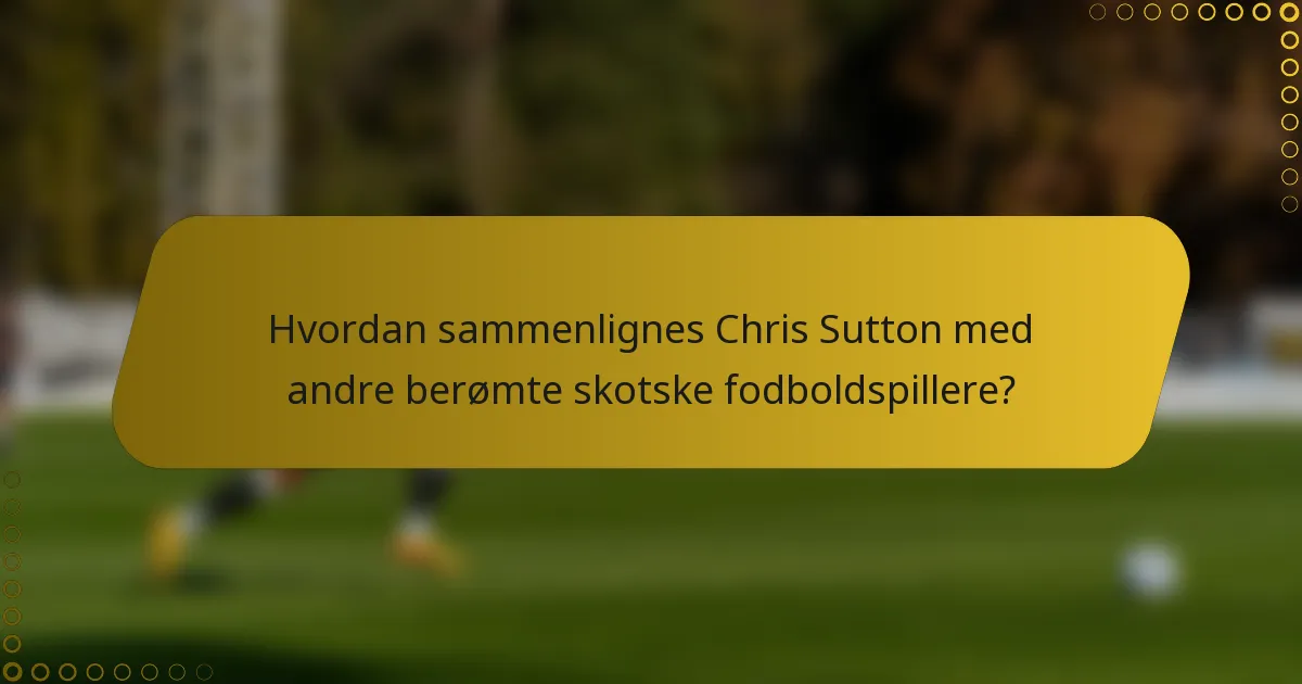 Hvordan sammenlignes Chris Sutton med andre berømte skotske fodboldspillere?