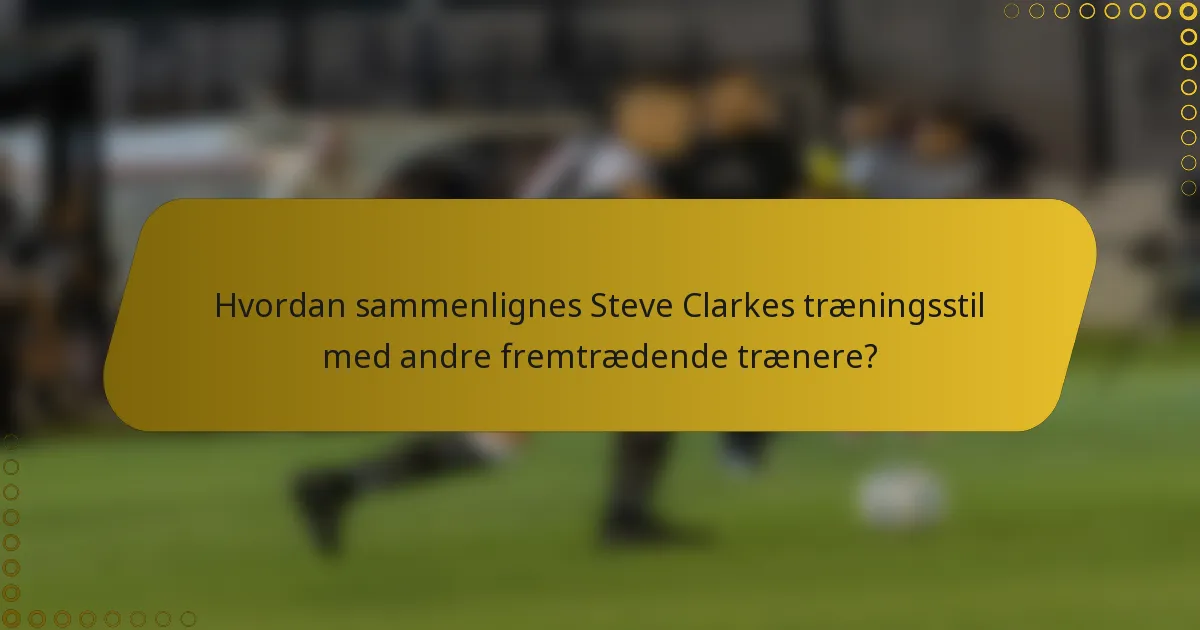 Hvordan sammenlignes Steve Clarkes træningsstil med andre fremtrædende trænere?