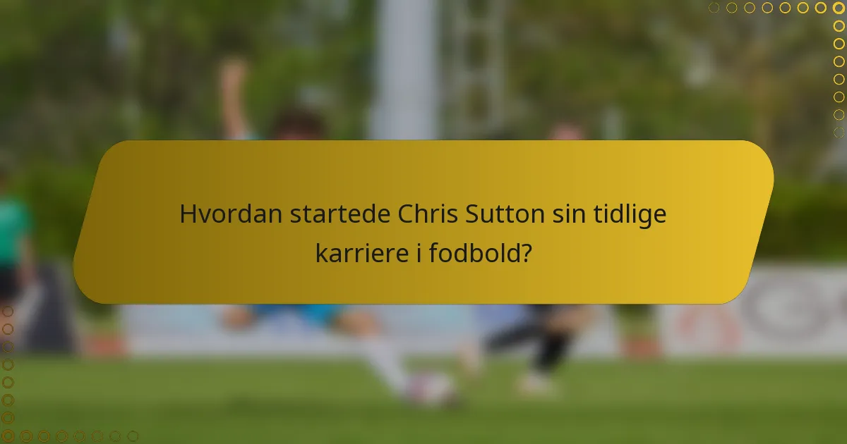 Hvordan startede Chris Sutton sin tidlige karriere i fodbold?