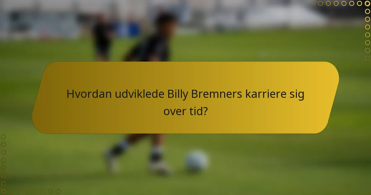 Hvordan udviklede Billy Bremners karriere sig over tid?