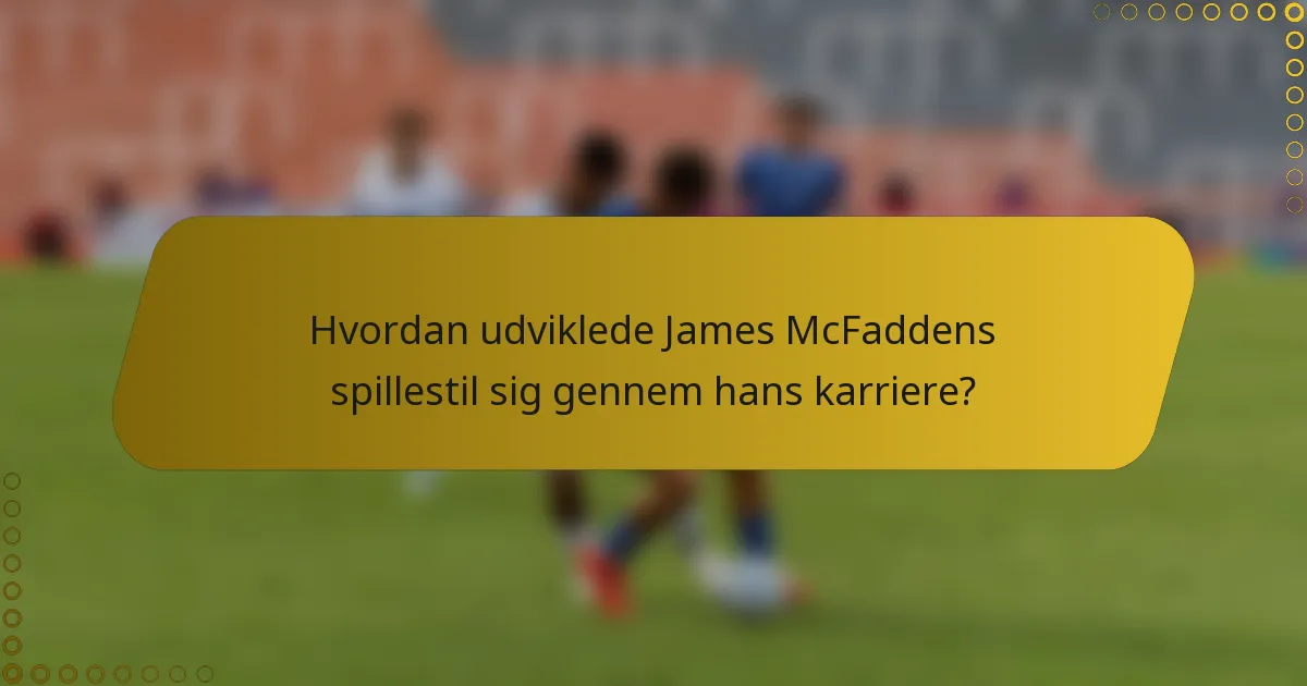 Hvordan udviklede James McFaddens spillestil sig gennem hans karriere?